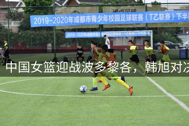 中国女篮迎战波多黎各，韩旭对决劲敌斯坦福德